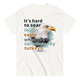 It's Hard to Soar Like an Eagle T-shirt